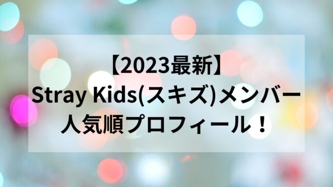 23最新 Stray Kids スキズ メンバー人気順プロフィール 身長 国籍 M K