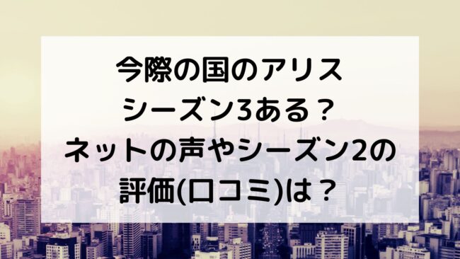 今際の国のアリスシーズン3ある ネットの声やシーズン2の評価 口コミ は M K