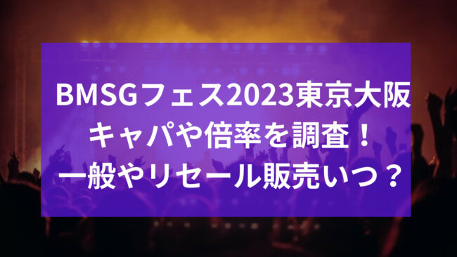 BMSGフェス2023の東京大阪会場のキャパや倍率は？一般発売やリセール販売いつ？