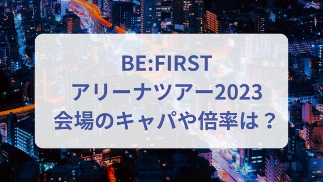 BE:FIRST　アリーナツアー2023　キャパ　倍率