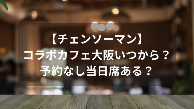 【チェンソーマン】コラボカフェ大阪いつから？予約なし当日席ある？