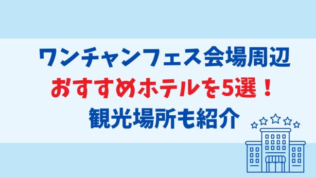 ワンチャンフェス会場周辺のおすすめホテル5選！観光場所も紹介！