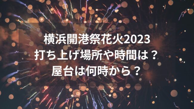 横浜開港祭花火2023打ち上げ場所や時間は？屋台は何時から？